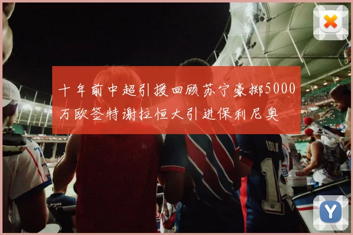 十年前中超引援回顾苏宁豪掷5000万欧签特谢拉恒大引进保利尼奥