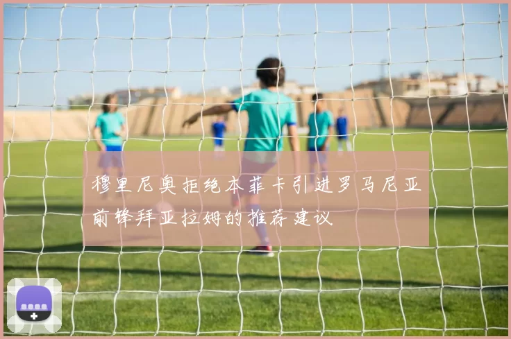 穆里尼奥拒绝本菲卡引进罗马尼亚前锋拜亚拉姆的推荐建议