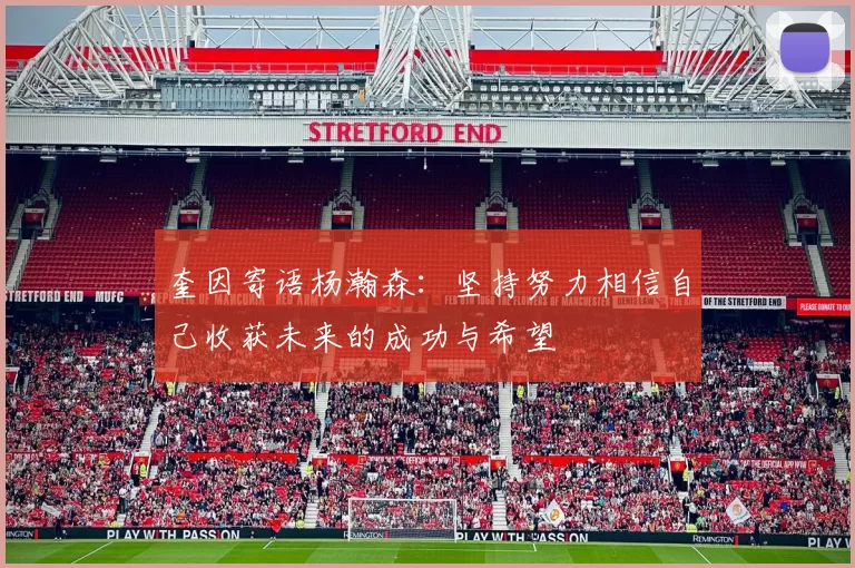奎因寄语杨瀚森：坚持努力相信自己收获未来的成功与希望