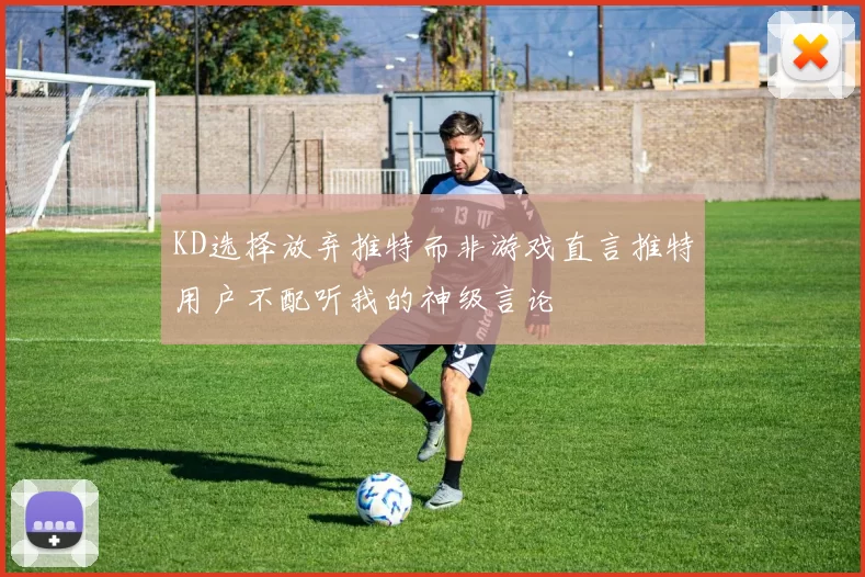 KD选择放弃推特而非游戏直言推特用户不配听我的神级言论