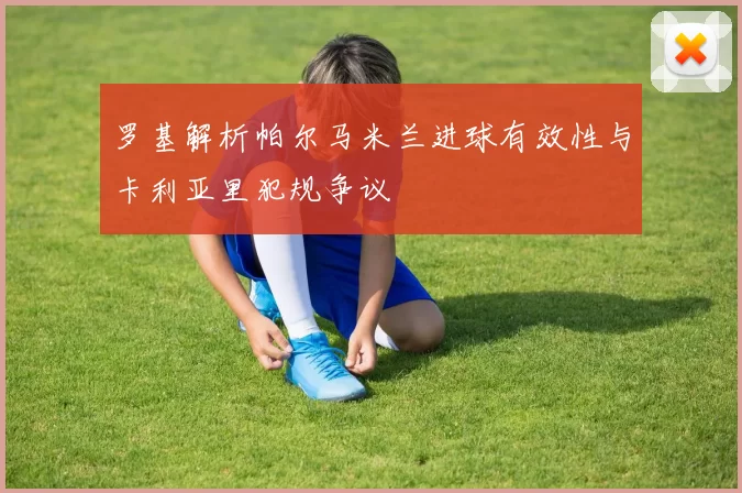 罗基解析帕尔马米兰进球有效性与卡利亚里犯规争议