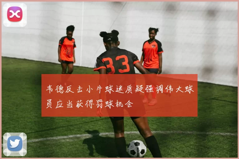 韦德反击小牛球迷质疑强调伟大球员应当获得罚球机会