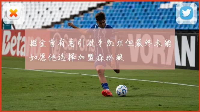 掘金曾有意引进李凯尔但最终未能如愿他选择加盟森林狼
