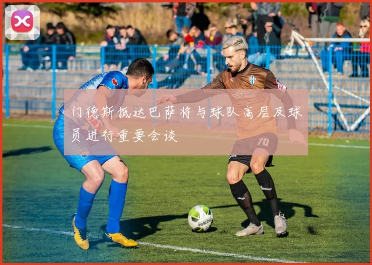 门德斯抵达巴萨将与球队高层及球员进行重要会谈